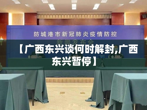 【广西东兴谈何时解封,广西东兴暂停】 【广西东兴谈何时解封,广西东兴暂停】
