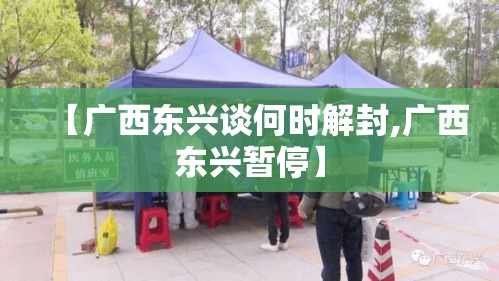 【广西东兴谈何时解封,广西东兴暂停】 【广西东兴谈何时解封,广西东兴暂停】