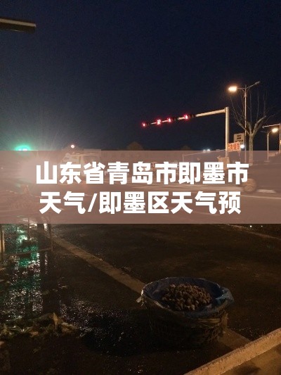 山东省青岛市即墨市天气/即墨区天气预报? 山东省青岛市即墨市天气/即墨区天气预报?