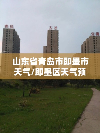 山东省青岛市即墨市天气/即墨区天气预报? 山东省青岛市即墨市天气/即墨区天气预报?