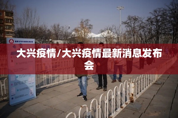 大兴疫情/大兴疫情最新消息发布会 大兴疫情/大兴疫情最新消息发布会