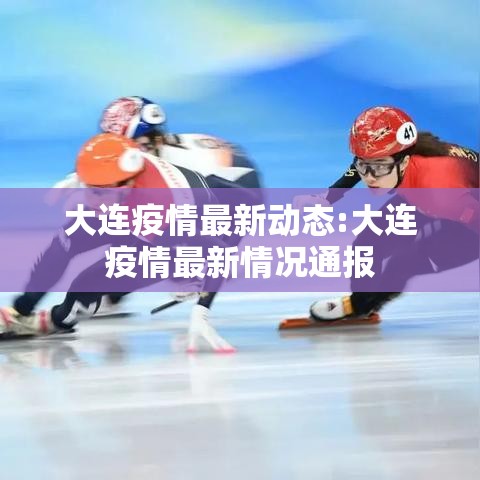 大连疫情最新动态:大连疫情最新情况通报