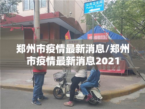 郑州市疫情最新消息/郑州市疫情最新消息2021