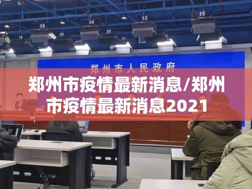 郑州市疫情最新消息/郑州市疫情最新消息2021