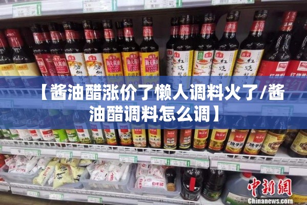 【酱油醋涨价了懒人调料火了/酱油醋调料怎么调】