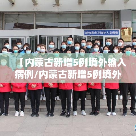 【内蒙古新增5例境外输入病例/内蒙古新增5例境外输入确诊病例】