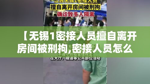 【无锡1密接人员擅自离开房间被刑拘,密接人员怎么处理】