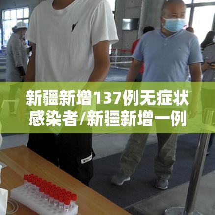 新疆新增137例无症状感染者/新疆新增一例无症状感染者 新疆新增137例无症状感染者/新疆新增一例无症状感染者