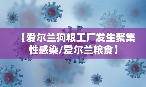【爱尔兰狗粮工厂发生聚集性感染/爱尔兰粮食】