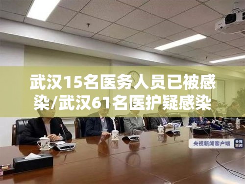 武汉15名医务人员已被感染/武汉61名医护疑感染