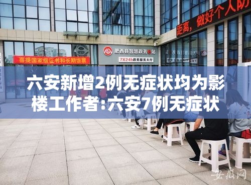 六安新增2例无症状均为影楼工作者:六安7例无症状均与影楼有关