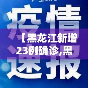 【黑龙江新增23例确诊,黑龙江新增23例确诊病例】 【黑龙江新增23例确诊,黑龙江新增23例确诊病例】