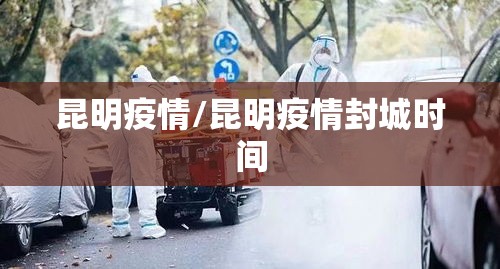 昆明疫情/昆明疫情封城时间