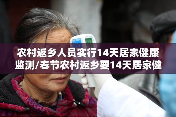 农村返乡人员实行14天居家健康监测/春节农村返乡要14天居家健康监测 农村返乡人员实行14天居家健康监测/春节农村返乡要14天居家健康监测