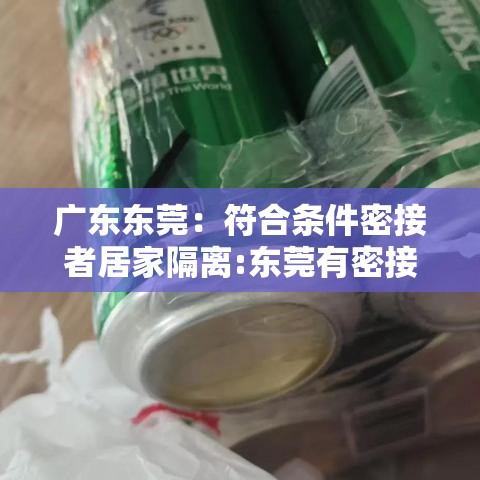 广东东莞：符合条件密接者居家隔离:东莞有密接者
