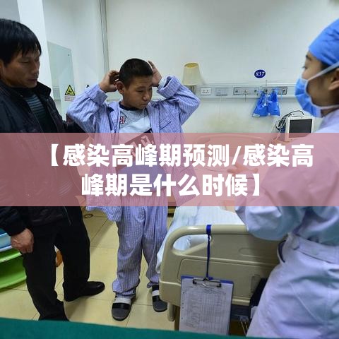 【感染高峰期预测/感染高峰期是什么时候】