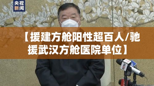 【援建方舱阳性超百人/驰援武汉方舱医院单位】