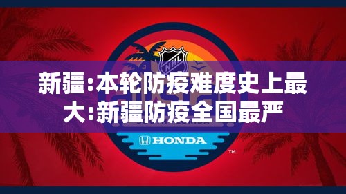 新疆:本轮防疫难度史上最大:新疆防疫全国最严