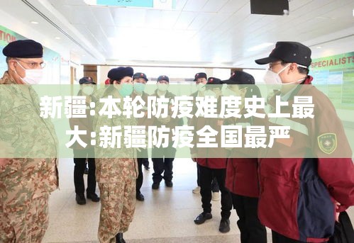 新疆:本轮防疫难度史上最大:新疆防疫全国最严