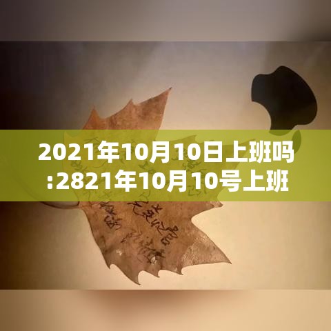 2021年10月10日上班吗:2821年10月10号上班吗 2021年10月10日上班吗:2821年10月10号上班吗