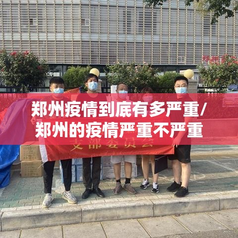 郑州疫情到底有多严重/郑州的疫情严重不严重
