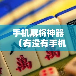 手机麻将神器（有没有手机打麻将神器）