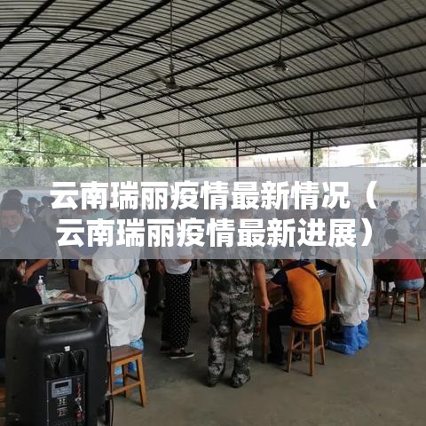 云南瑞丽疫情最新情况（云南瑞丽疫情最新进展）