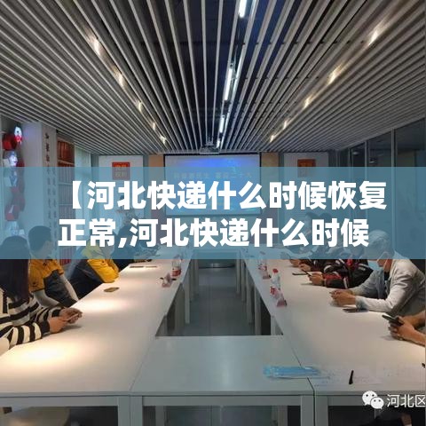 【河北快递什么时候恢复正常,河北快递什么时候全面恢复】