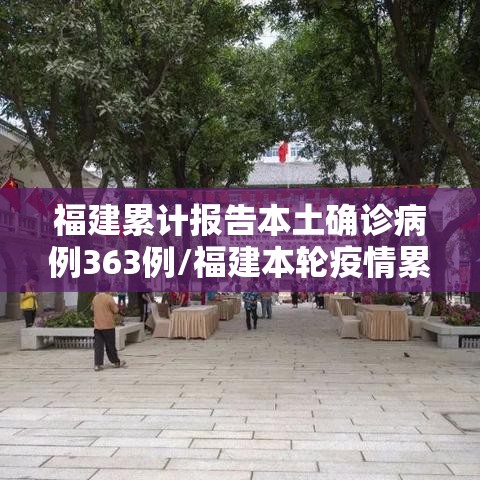 福建累计报告本土确诊病例363例/福建本轮疫情累计报告本土确诊200例 福建累计报告本土确诊病例363例/福建本轮疫情累计报告本土确诊200例