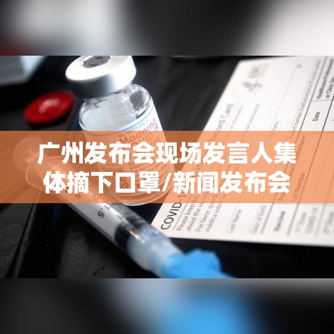 广州发布会现场发言人集体摘下口罩/新闻发布会 广州