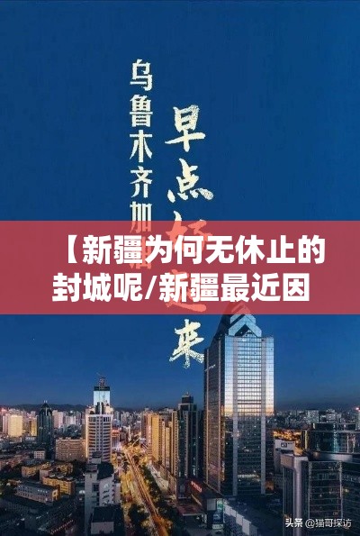 【新疆为何无休止的封城呢/新疆最近因为什么封疆】