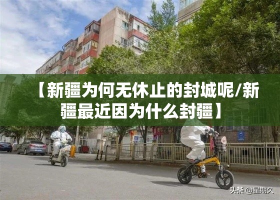 【新疆为何无休止的封城呢/新疆最近因为什么封疆】