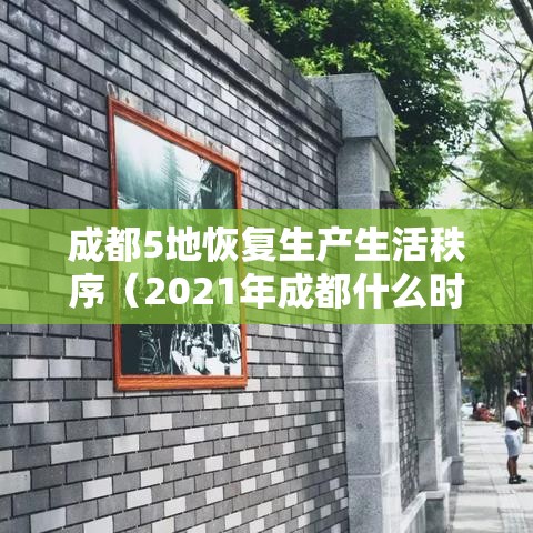 成都5地恢复生产生活秩序（2021年成都什么时间复工）