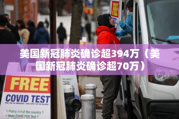 美国新冠肺炎确诊超394万（美国新冠肺炎确诊超70万）