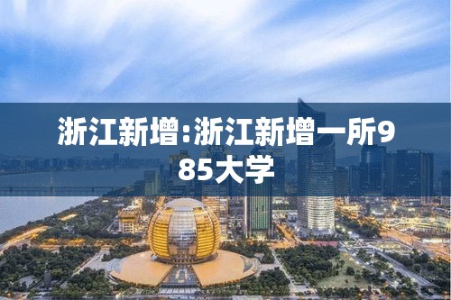 浙江新增:浙江新增一所985大学 浙江新增:浙江新增一所985大学