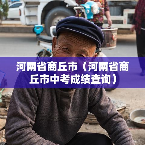 河南省商丘市(河南省商丘市中考成绩查询) 河南省商丘市(河南省商丘市中考成绩查询)
