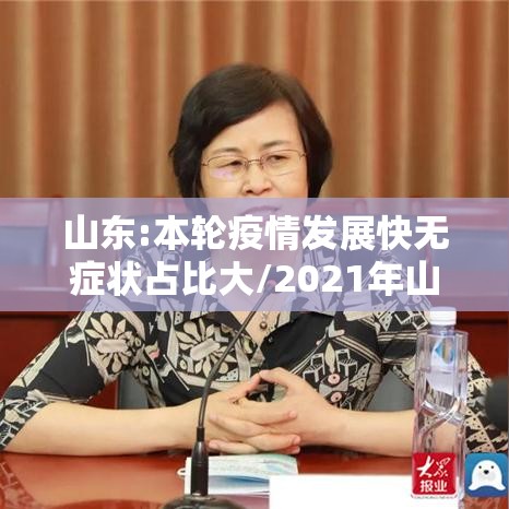 山东:本轮疫情发展快无症状占比大/2021年山东疫情严不严重 山东:本轮疫情发展快无症状占比大/2021年山东疫情严不严重