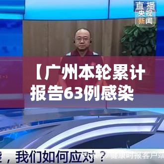 【广州本轮累计报告63例感染者/广州本轮疫情感染人数】