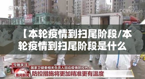 【本轮疫情到扫尾阶段/本轮疫情到扫尾阶段是什么】