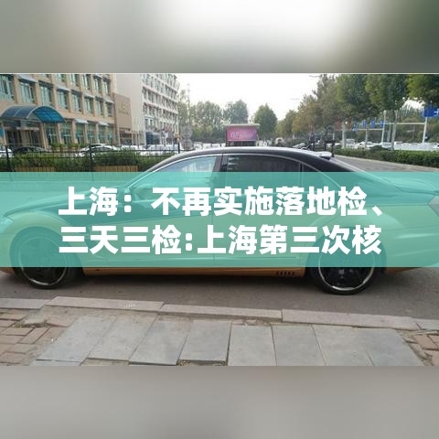 上海：不再实施落地检、三天三检:上海第三次核酸