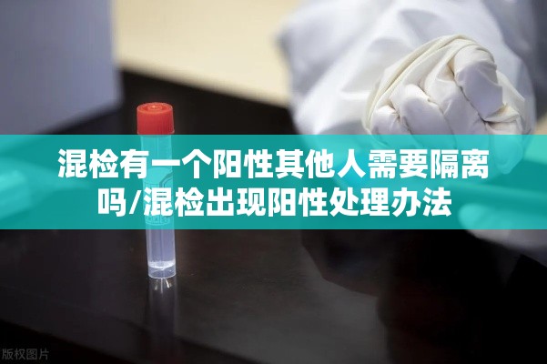 混检有一个阳性其他人需要隔离吗/混检出现阳性处理办法
