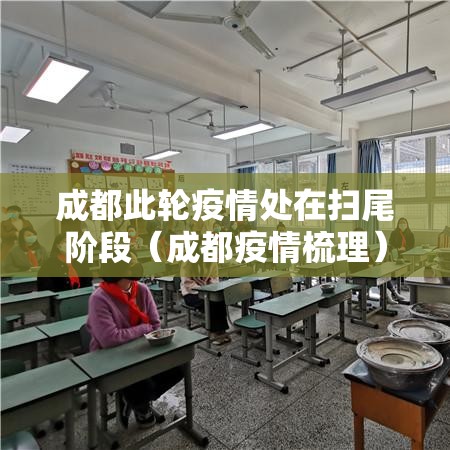 成都此轮疫情处在扫尾阶段（成都疫情梳理）