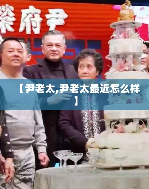 【尹老太,尹老太最近怎么样】
