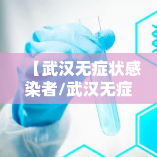 【武汉无症状感染者/武汉无症状感染者轨迹】 【武汉无症状感染者/武汉无症状感染者轨迹】