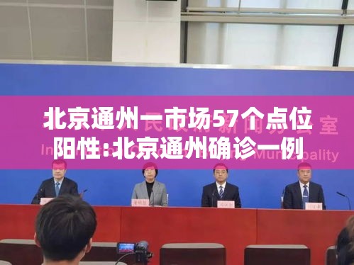 北京通州一市场57个点位阳性:北京通州确诊一例