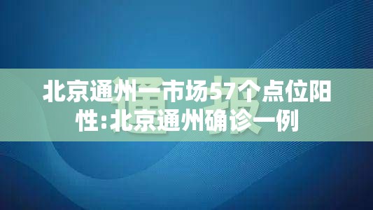 北京通州一市场57个点位阳性:北京通州确诊一例