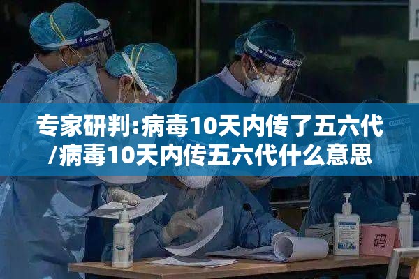专家研判:病毒10天内传了五六代/病毒10天内传五六代什么意思