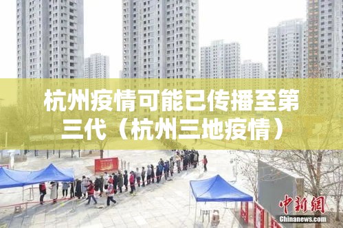 杭州疫情可能已传播至第三代（杭州三地疫情）