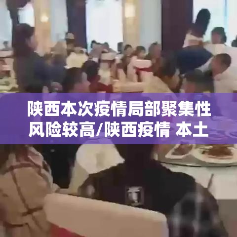陕西本次疫情局部聚集性风险较高/陕西疫情 本土 陕西本次疫情局部聚集性风险较高/陕西疫情 本土