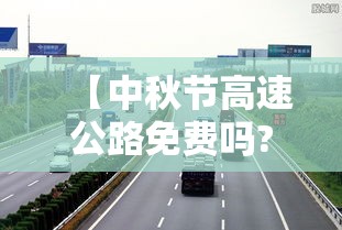 【中秋节高速公路免费吗?2023/2021年中秋节高速免费吗?】 【中秋节高速公路免费吗?2023/2021年中秋节高速免费吗?】